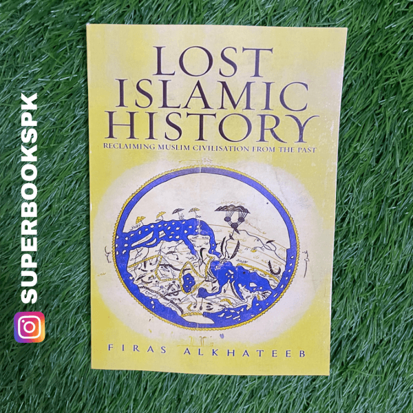 Lost Islamic History: Reclaiming Muslim Civilisation from the Past by Firas Alkhateeb