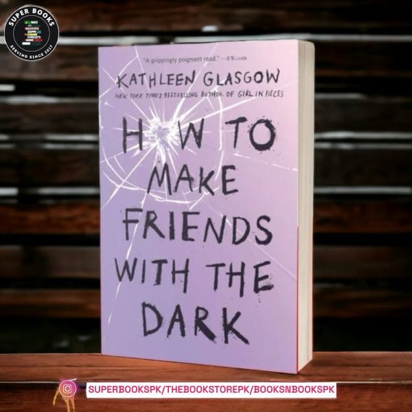 How to Make Friends with the Dark BY Kathleen Glasgow