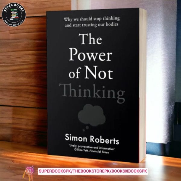 The Power of Not Thinking: Why We Should Stop Thinking and Start Trusting Our Bodies by Simon Roberts