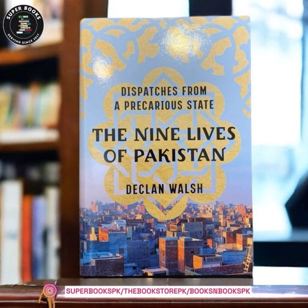 The Nine Lives of Pakistan: Dispatches from a Precarious State by Declan Walsh