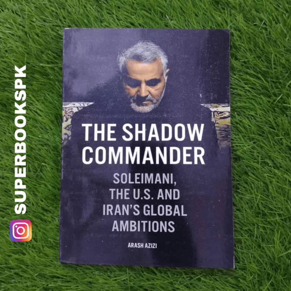 The Shadow Commander: Soleimani, the US, and Iran's Global Ambitions by Arash Azizi