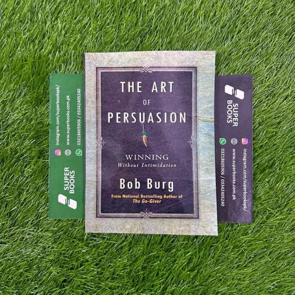 The Art of Persuasion: Winning Without Intimidation by Bob Burg
