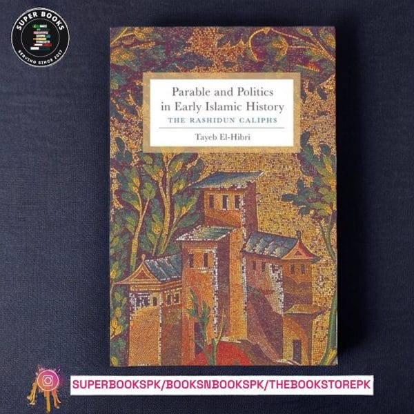 Parable and Politics in Early Islamic History: The Rashidun Caliphs BY Tayeb El-Hibri