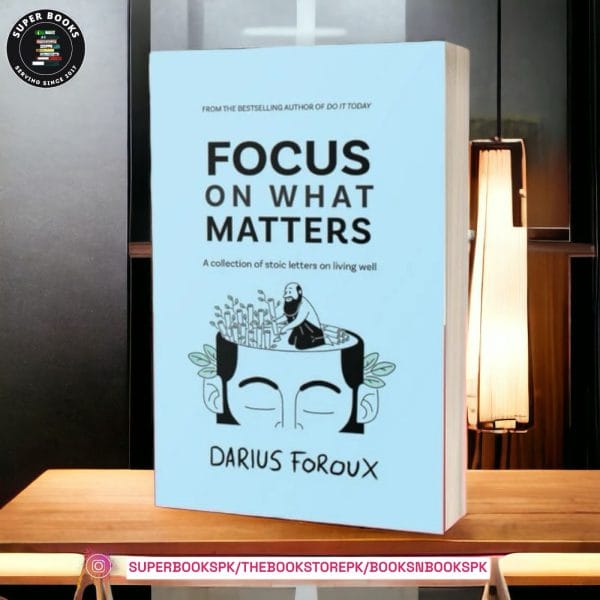 Focus on What Matters: A Collection of Stoic Letters on Living Well by Darius Foroux
