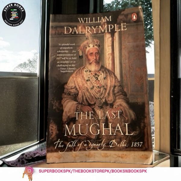 The Last Mughal: The Fall of a Dynasty: Delhi, 1857 by William Dalrymple
