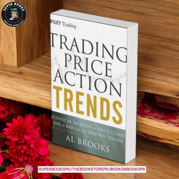 Trading Price Action Trends: Technical Analysis of Price Charts Bar by Bar for the Serious Trader by Al Brooks