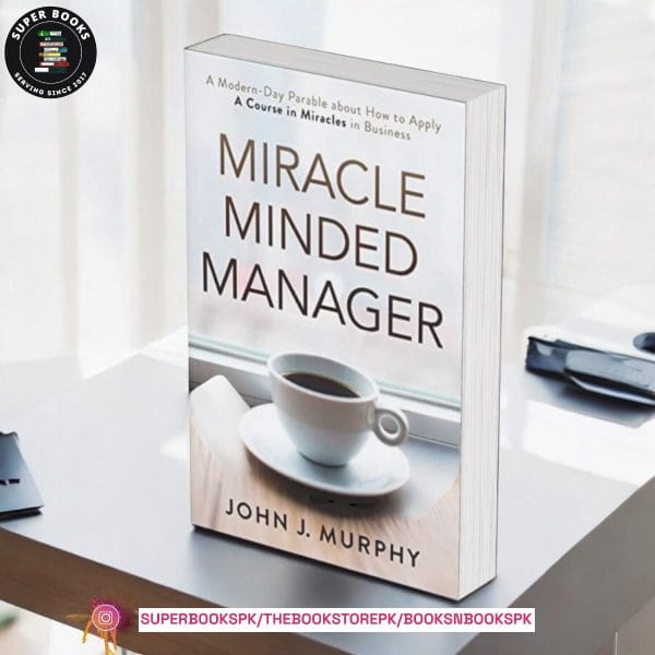 Miracle Minded Manager: A Modern-Day Parable about How to Apply a Course in Miracles in Business by John J. Murphy