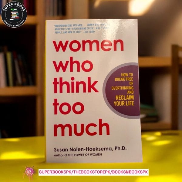 Women Who Think Too Much: How to Break Free of Overthinking and Reclaim Your Life by Susan Nolen-Hoeksema