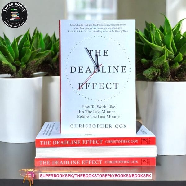 The Deadline Effect: How to Work Like It's the Last Minute―Before the Last Minute by Christopher Cox