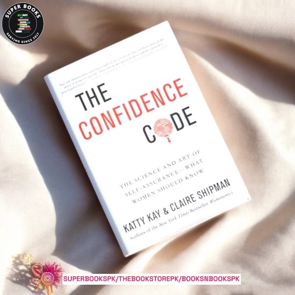 The Confidence Code: The Science and Art of Self-Assurance – What Women Should Know by Katty Kay ,  Claire Shipman