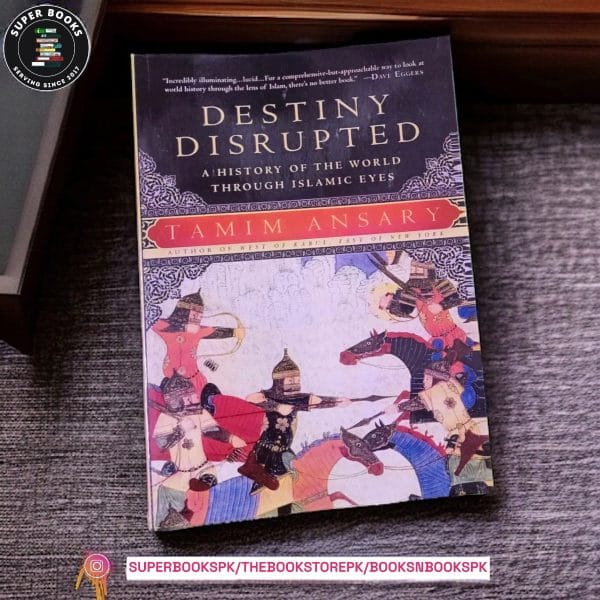 Destiny Disrupted: A History of the World Through Islamic Eyes by Tamim Ansary