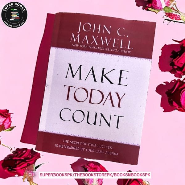 Make Today Count: The Secret of Your Success Is Determined by Your Daily Agenda by John C. Maxwell
