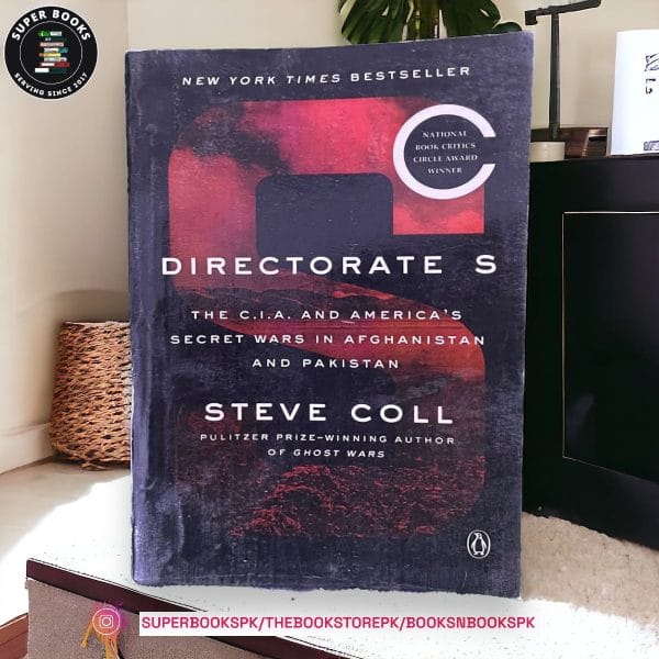 Directorate S: The C.I.A. and America's Secret Wars in Afghanistan and Pakistan, 2001-2016 BY Steve Coll