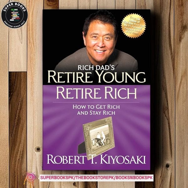Rich Dad's Retire Young, Retire Rich: How to Get Rich Quickly and Stay Rich Forever! BY Robert T. Kiyosaki