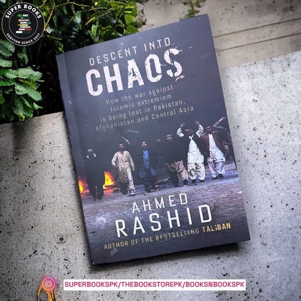 Descent into Chaos: The US & the Disaster in Pakistan, Afghanistan & Central Asia by Ahmed Rashid