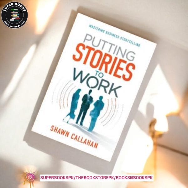 Putting Stories to Work: Mastering Business Storytelling by Shawn Callahan