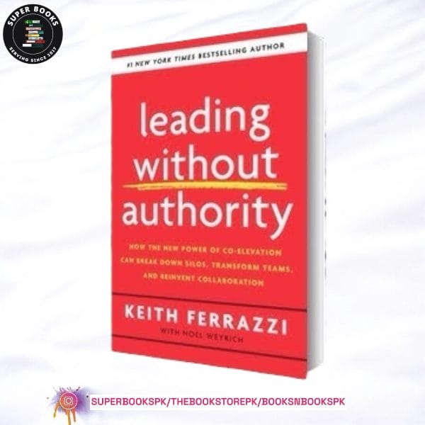 Leading Without Authority: How Every One of Us Can Build Trust, Create Candor, Energize Our Teams, and Make a Difference by Keith Ferrazzi