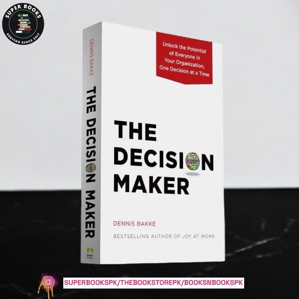 The Decision Maker: Unlock the Potential of Everyone in Your Organization, One Decision at a Time by Dennis W. Bakke