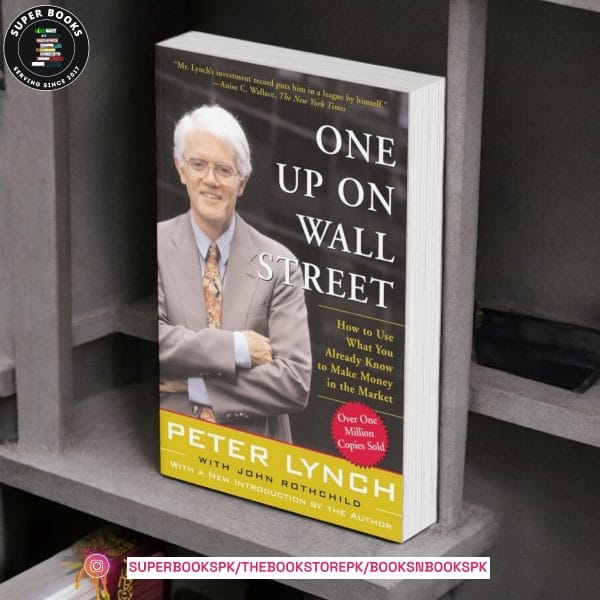 One Up On Wall Street: How to Use What You Already Know to Make Money in the Market BY Peter Lynch