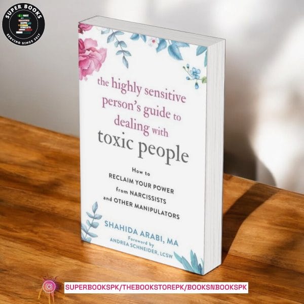 The Highly Sensitive Person's Guide to Dealing with Toxic People: How to Reclaim Your Power from Narcissists and Other Manipulators by Shahida Arabi MA