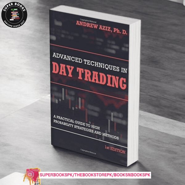 Advanced Techniques in Day Trading: A Practical Guide to High Probability Strategies and Methods by Andrew Aziz