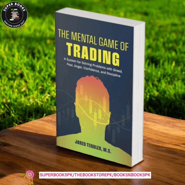 The Mental Game of Trading: A System for Solving Problems with Greed, Fear, Anger, Confidence, and Discipline by Jared Tendler