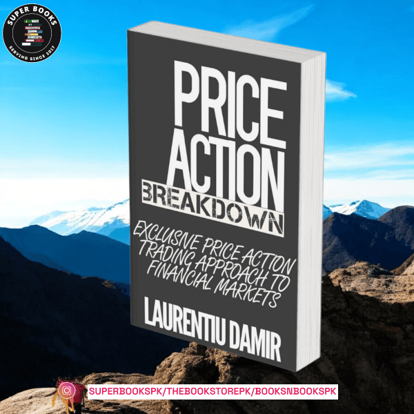 Price Action Breakdown: Exclusive Price Action Trading Approach to Financial Markets by Laurentiu Damir