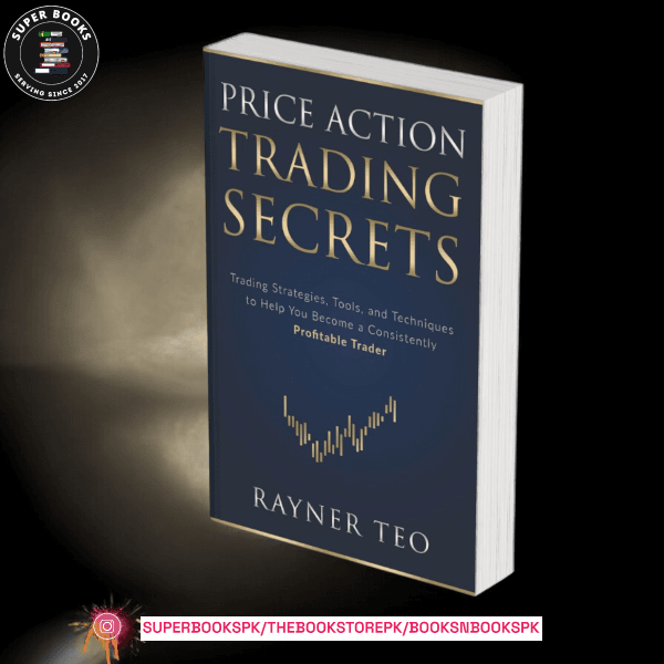 Price Action Trading Secrets: Trading Strategies, Tools, and Techniques to Help You Become a Consistently Profitable Trader by Rayner Teo