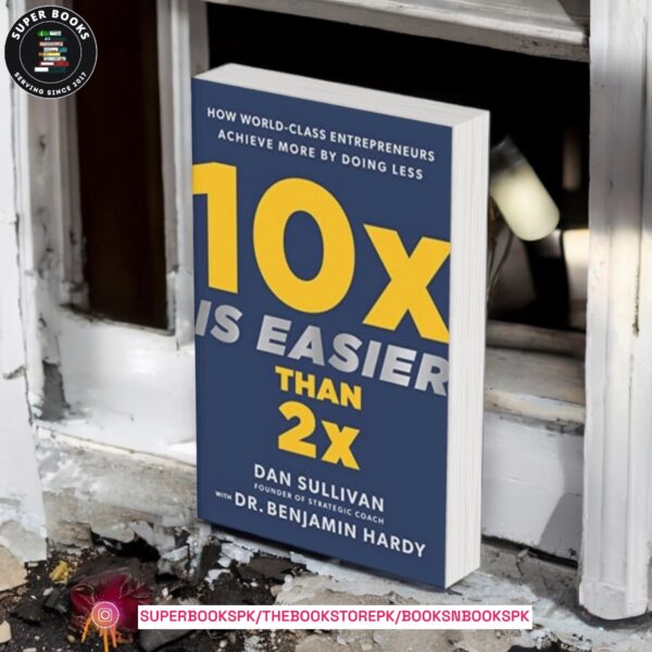 10x Is Easier Than 2x: How World-Class Entrepreneurs Achieve More by Doing Less by Dan Sullivan , Benjamin P. Hardy