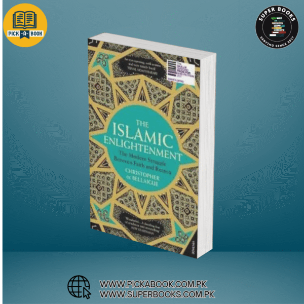 The Islamic Enlightenment: The Struggle Between Faith and Reason, 1798 to Modern Times BY Christopher de Bellaigue