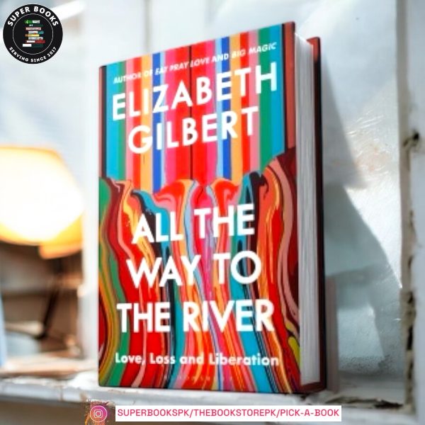 All the Way to the River: Love, Loss, and Liberation by Elizabeth Gilbert