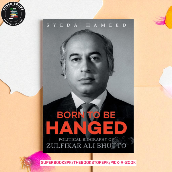Born to Be Hanged: Political Biography of Zulfikar Ali Bhutto by Syeda Saiyidain Hameed
