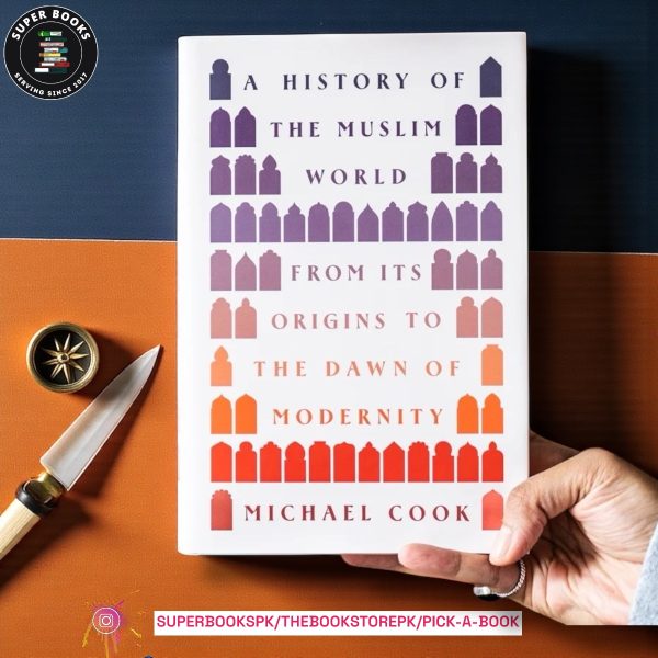 A History of the Muslim World: From Its Origins to the Dawn of Modernity BY Michael A. Cook