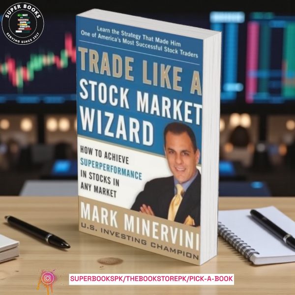 Trade Like a Stock Market Wizard: How to Achieve Super Performance in Stocks in Any Market BY Mark Minervini