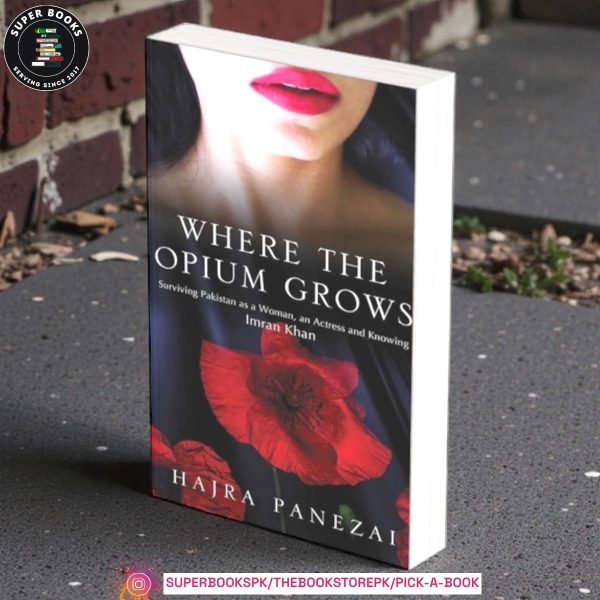 WHERE THE OPIUM GROWS: Surviving Pakistan as a Woman, an Actress And Knowing Imran Khan by Hajra Panezai