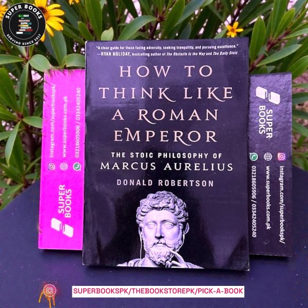 How to Think Like a Roman Emperor: The Stoic Philosophy of Marcus Aurelius by Donald J. Robertson