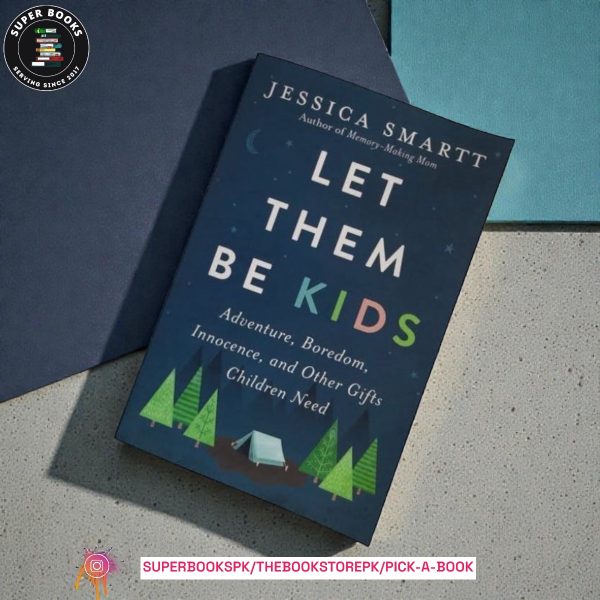 Let Them Be Kids: Adventure, Boredom, Innocence, and Other Gifts Children Need by Jessica Smartt