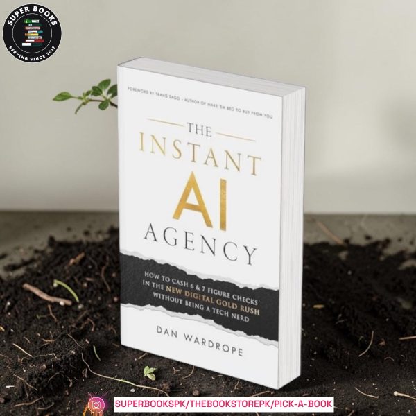 The Instant AI Agency: How To Cash 6 & 7 Figure Checks In The New Digital Gold Rush Without Being A Tech Nerd by Dan Wardrope