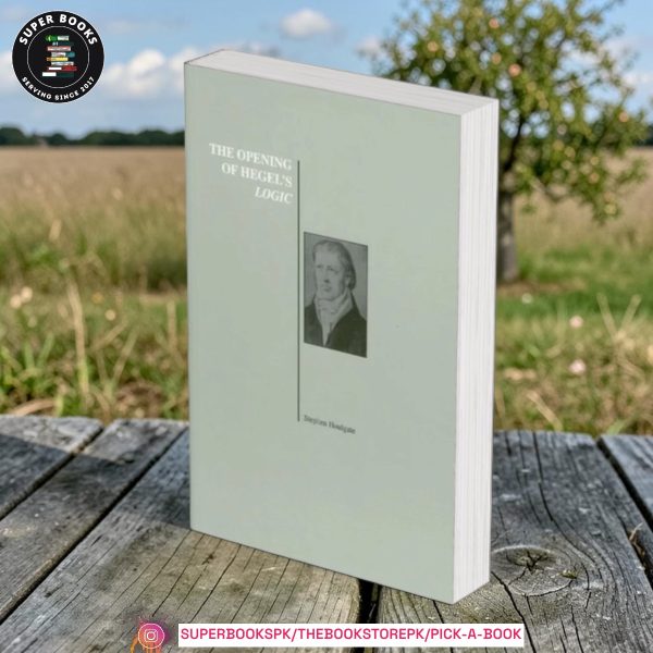 The Opening of Hegel's Logic: From Being to Infinity by Stephen Houlgate