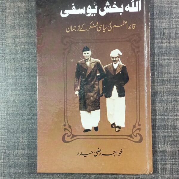 Allah Bux Yousufi: Quaid-e-Azam ki Siyasi Fikr ke Tarjuman (اللہ بخش یوسفی: قائد اعظم کی سیاسی فکر کے ترجمان) by Khwaja Razi Haider