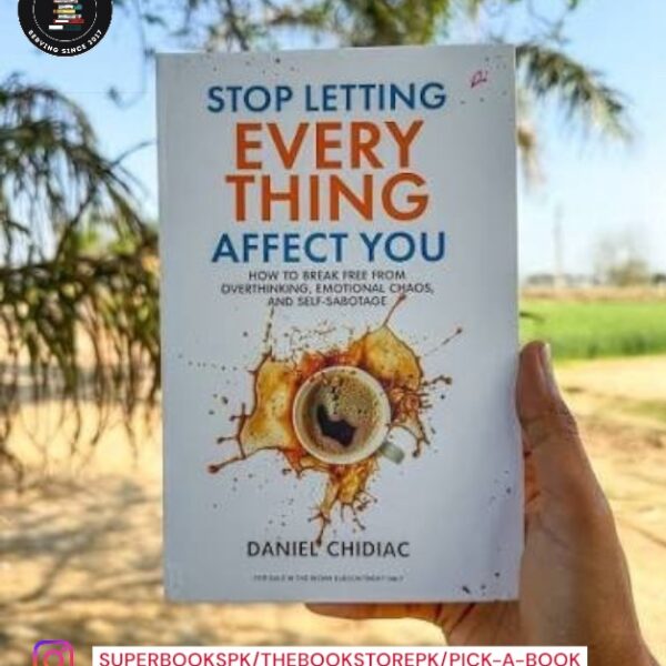 Stop Letting Everything Affect You: How to Break Free from Overthinking, Emotional Chaos, and Self-Sabotage by Daniel Chidiac